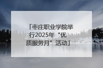 枣庄职业学院举行2025年“优质服务月”活动