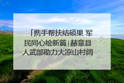 携手帮扶结硕果 军民同心绘新篇∣赫章县人武部助力大凉山村阔步乡村振兴路