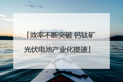 效率不断突破 钙钛矿光伏电池产业化提速