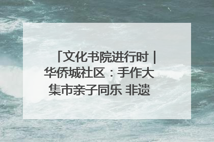 文化书院进行时｜华侨城社区：手作大集市亲子同乐 非遗传承暖邻心