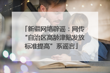 新疆网络辟谣：网传“自治区高龄津贴发放标准提高”系谣言