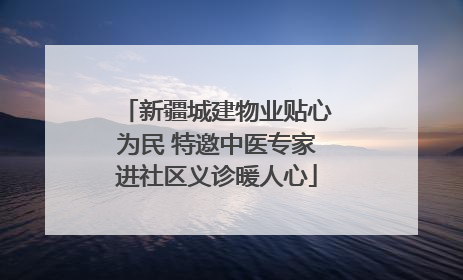 新疆城建物业贴心为民 特邀中医专家进社区义诊暖人心