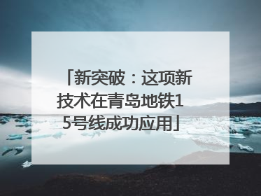 新突破：这项新技术在青岛地铁15号线成功应用