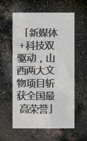 新媒体+科技双驱动，山西两大文物项目斩获全国最高荣誉