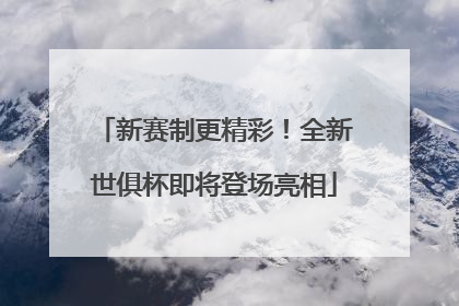 新赛制更精彩！全新世俱杯即将登场亮相