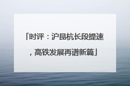 时评：沪昆杭长段提速，高铁发展再谱新篇