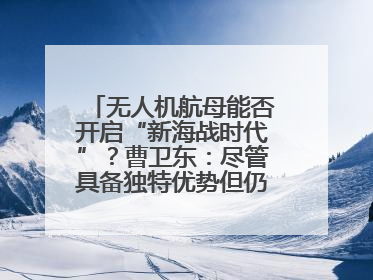 无人机航母能否开启“新海战时代”？曹卫东：尽管具备独特优势但仍无法与传统航母相提并论