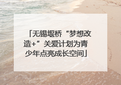 无锡堰桥“梦想改造+”关爱计划为青少年点亮成长空间