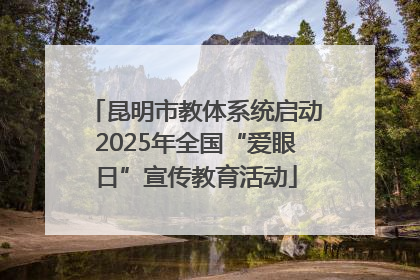 昆明市教体系统启动2025年全国“爱眼日”宣传教育活动
