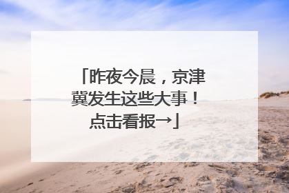 昨夜今晨，京津冀发生这些大事！点击看报→