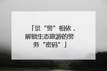 景“警”相依，解锁生态旅游的警务“密码”