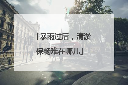 暴雨过后，清淤保畅难在哪儿