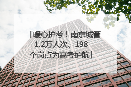 暖心护考！南京城管1.2万人次、198个岗点为高考护航