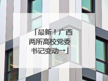 最新！广西两所高校党委书记变动→