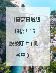 最高暴增超13倍！15股被盯上（附名单）