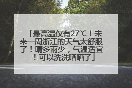 最高温仅有27℃！未来一周浙江的天气太舒服了！晴多雨少，气温适宜！可以洗洗晒晒了