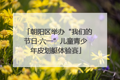 朝阳区举办“我们的节日·六一”儿童青少年皮划艇体验赛