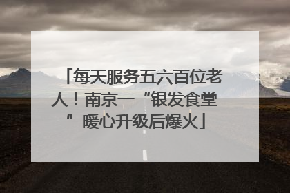 每天服务五六百位老人！南京一“银发食堂”暖心升级后爆火