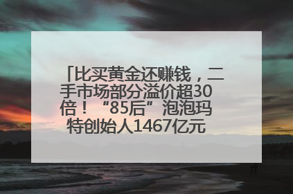 比买黄金还赚钱，二手市场部分溢价超30倍！“85后”泡泡玛特创始人1467亿元身家成河南新首富