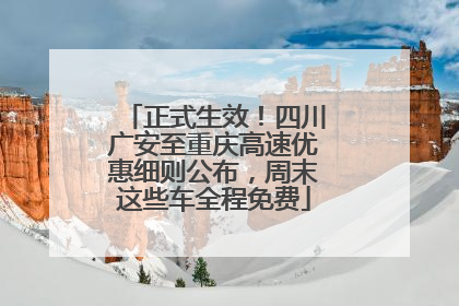 正式生效！四川广安至重庆高速优惠细则公布，周末这些车全程免费