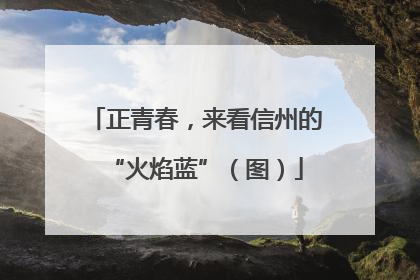 正青春，来看信州的“火焰蓝”（图）