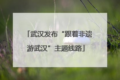 武汉发布“跟着非遗游武汉”主题线路