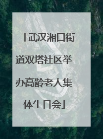 武汉湘口街道双塔社区举办高龄老人集体生日会