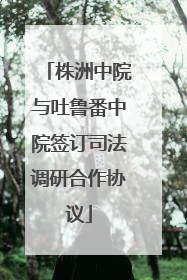 株洲中院与吐鲁番中院签订司法调研合作协议