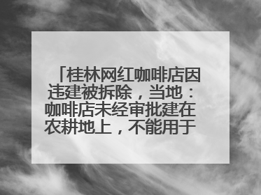 桂林网红咖啡店因违建被拆除，当地：咖啡店未经审批建在农耕地上，不能用于商业用途