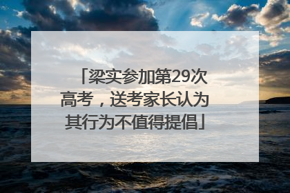 梁实参加第29次高考，送考家长认为其行为不值得提倡