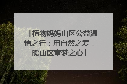 植物妈妈山区公益温情之行：用自然之爱，暖山区童梦之心