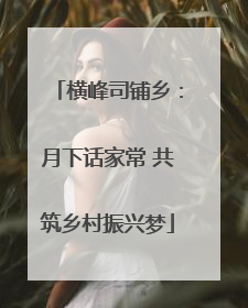 横峰司铺乡：月下话家常 共筑乡村振兴梦