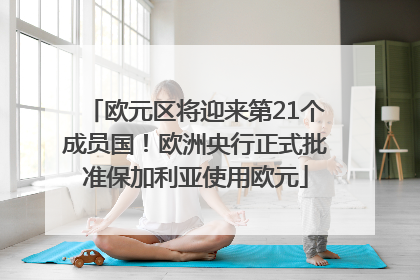 欧元区将迎来第21个成员国！欧洲央行正式批准保加利亚使用欧元