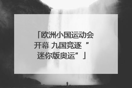 欧洲小国运动会开幕 九国竞逐“迷你版奥运”