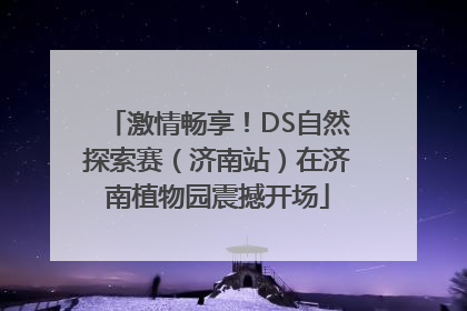 激情畅享！DS自然探索赛（济南站）在济南植物园震撼开场