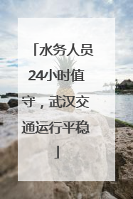 水务人员24小时值守，武汉交通运行平稳