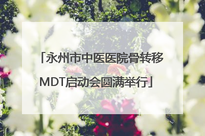 永州市中医医院骨转移MDT启动会圆满举行