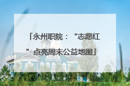 永州职院：“志愿红”点亮周末公益地图