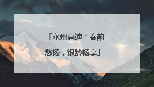 永州高速：春韵悠扬，银龄畅享
