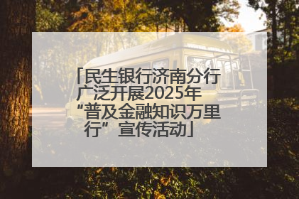 民生银行济南分行广泛开展2025年“普及金融知识万里行”宣传活动