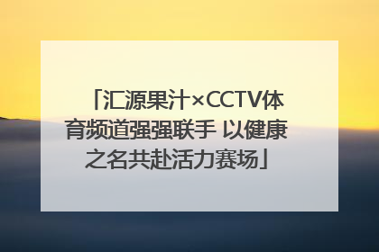 汇源果汁×CCTV体育频道强强联手 以健康之名共赴活力赛场