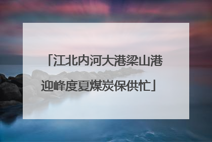 江北内河大港梁山港迎峰度夏煤炭保供忙