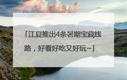 江夏推出4条暑期宝藏线路，好看好吃又好玩~