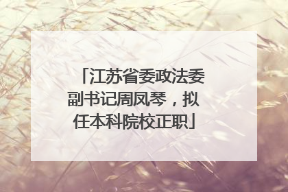 江苏省委政法委副书记周凤琴，拟任本科院校正职