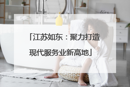 江苏如东：聚力打造现代服务业新高地