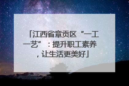 江西省章贡区“一工一艺”：提升职工素养，让生活更美好