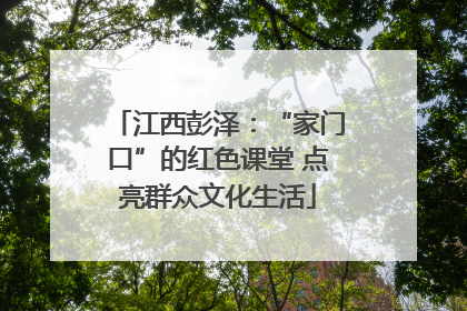 江西彭泽：“家门口”的红色课堂 点亮群众文化生活