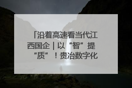 沿着高速看当代江西国企｜以“智”提“质”！贵冶数字化转型迈出新步伐
