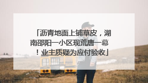 沥青地面上铺草皮，湖南邵阳一小区现荒唐一幕！业主质疑为应付验收