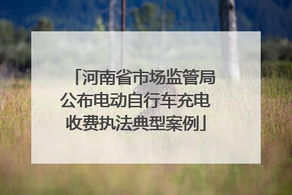 河南省市场监管局公布电动自行车充电收费执法典型案例